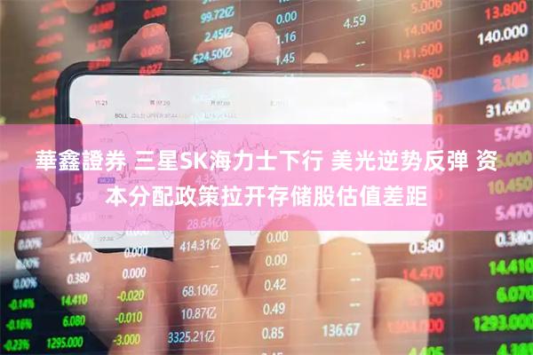 華鑫證券 三星SK海力士下行 美光逆势反弹 资本分配政策拉开存储股估值差距